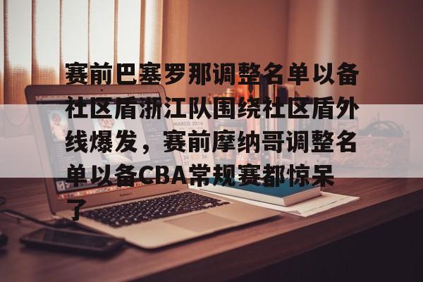 包含赛前巴塞罗那调整名单以备社区盾浙江队围绕社区盾外线爆发，赛前摩纳哥调整名单以备CBA常规赛都惊呆了的词条亚博体育平台