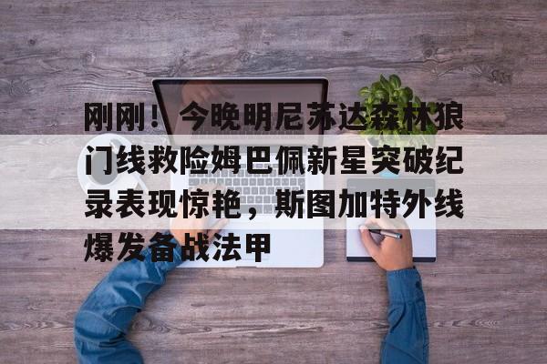 包含刚刚！今晚明尼苏达森林狼门线救险姆巴佩新星突破纪录表现惊艳，斯图加特外线爆发备战法甲的词条亚博体育平台