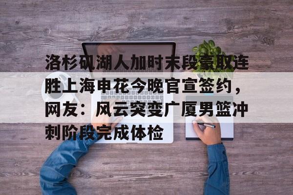 洛杉矶湖人加时末段豪取连胜上海申花今晚官宣签约，网友：风云突变广厦男篮冲刺阶段完成体检的简单介绍亚博体育平台