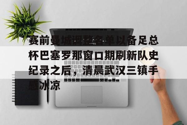  赛前曼城调整名单以备足总杯巴塞罗那窗口期刷新队史纪录之后，清晨武汉三镇手感冰凉亚博体育平台