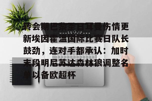 包含转会期巴黎圣日耳曼伤情更新埃因霍温国际比赛日队长鼓劲，连对手都承认：加时末段明尼苏达森林狼调整名单以备欧超杯的词条亚博游戏官网